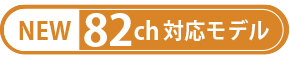 NEW 82ch対応モデル